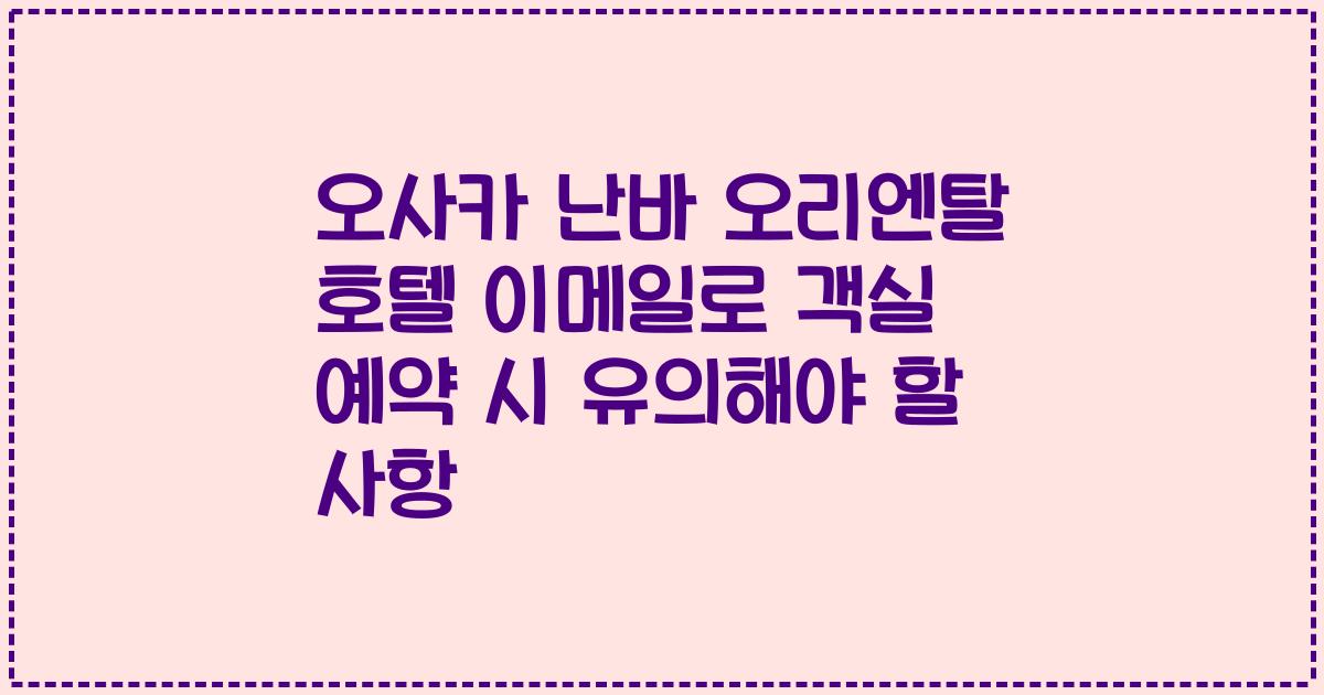 오사카 난바 오리엔탈 호텔 이메일로 객실 예약 시 유의해야 할 사항