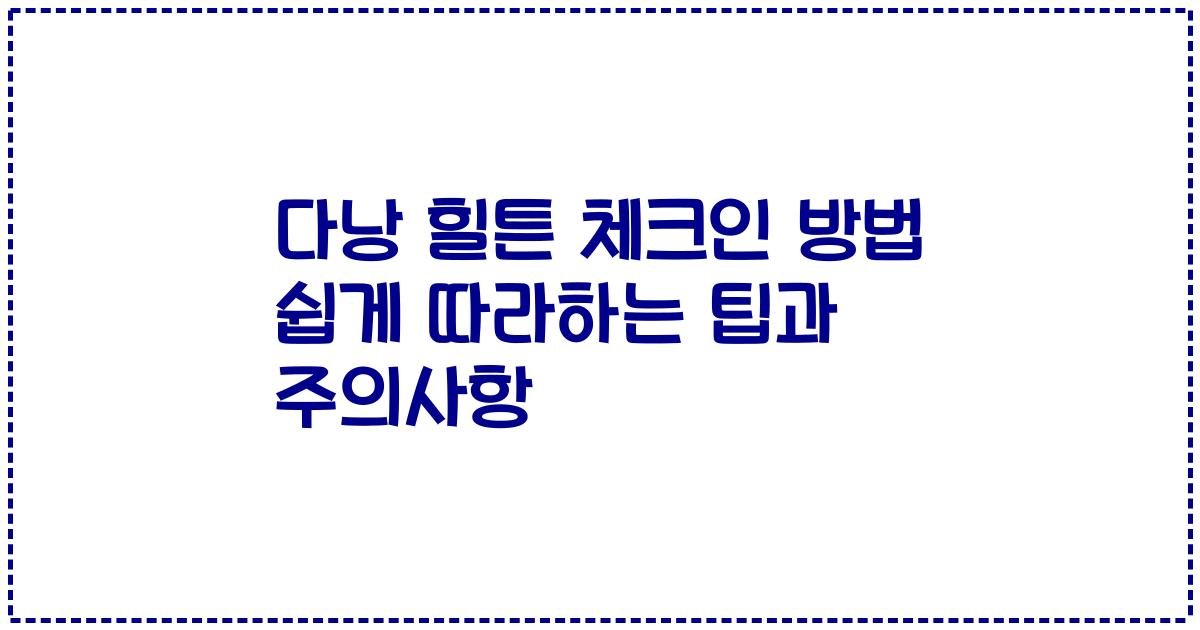 다낭 힐튼 체크인 방법 쉽게 따라하는 팁과 주의사항