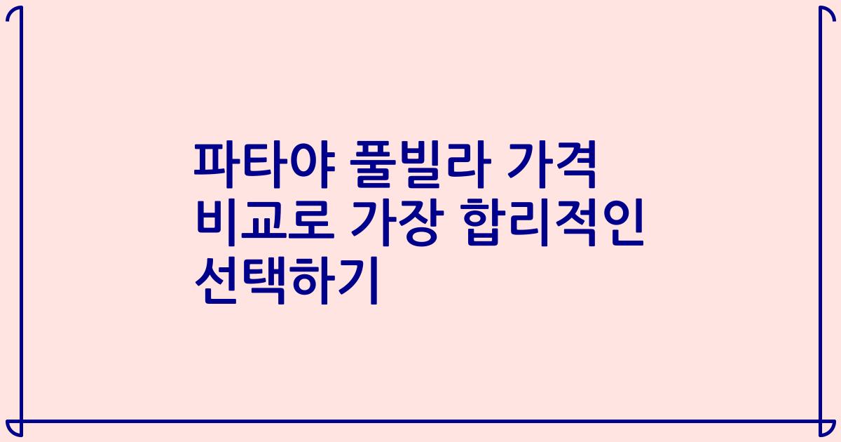 파타야 풀빌라 가격 비교로 가장 합리적인 선택하기