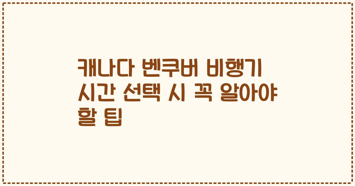 캐나다 벤쿠버 비행기 시간 선택 시 꼭 알아야 할 팁