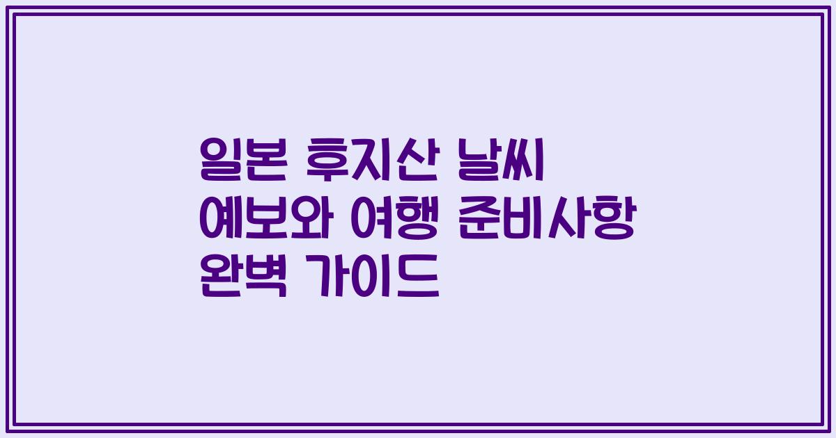 일본 후지산 날씨 예보와 여행 준비사항 완벽 가이드