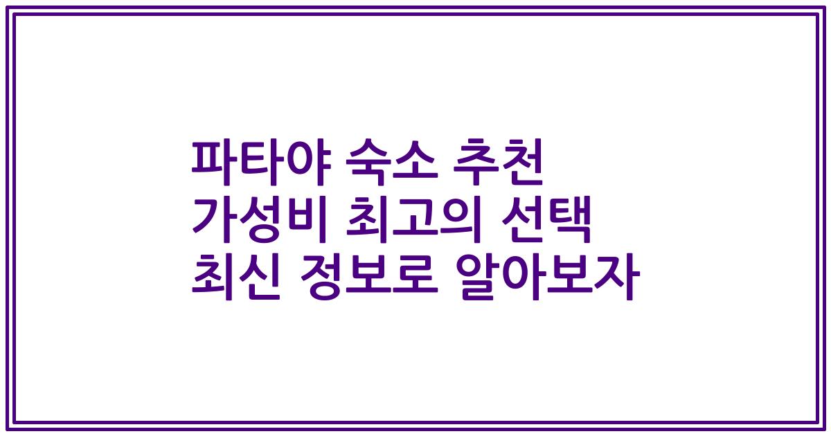 파타야 숙소 추천 가성비 최고의 선택 최신 정보로 알아보자