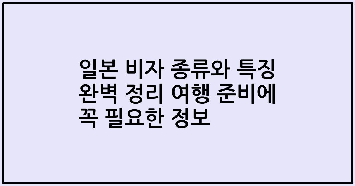 일본 비자 종류와 특징 완벽 정리 여행 준비에 꼭 필요한 정보