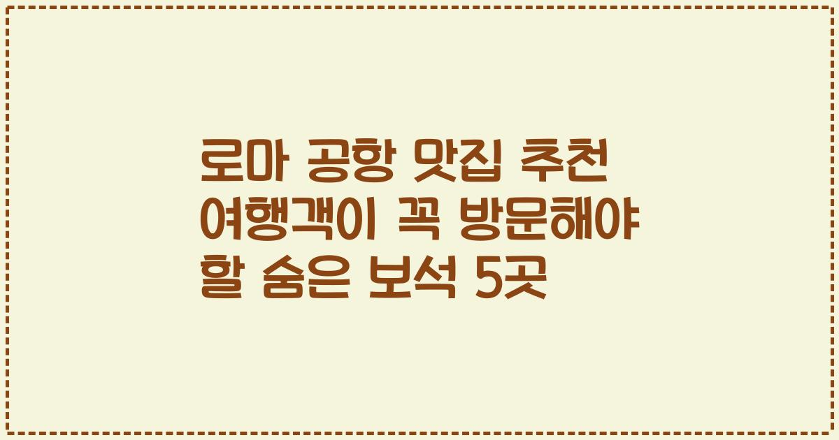 로마 공항 맛집 추천 여행객이 꼭 방문해야 할 숨은 보석 5곳