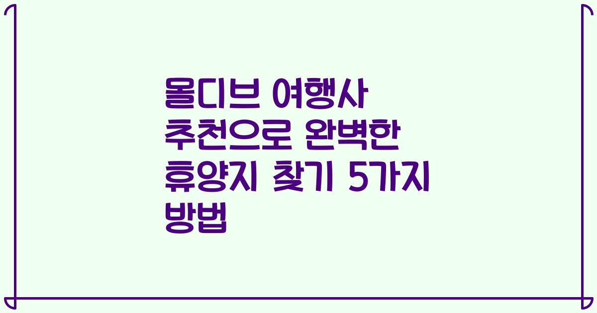 몰디브 여행사 추천으로 완벽한 휴양지 찾기 5가지 방법
