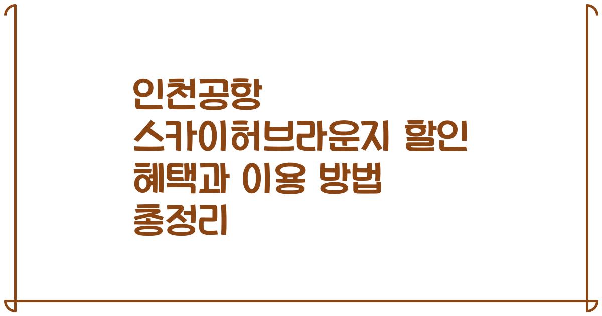 인천공항 스카이허브라운지 할인 혜택과 이용 방법 총정리