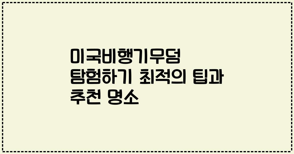 미국비행기무덤 탐험하기 최적의 팁과 추천 명소