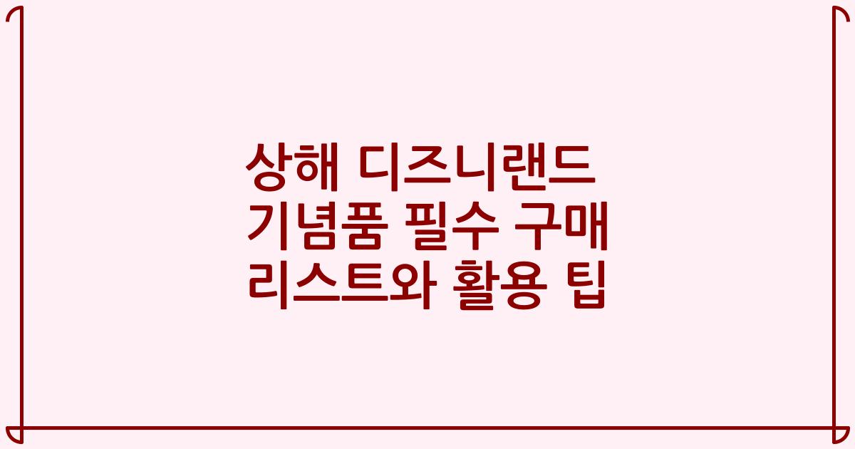 상해 디즈니랜드 기념품 필수 구매 리스트와 활용 팁