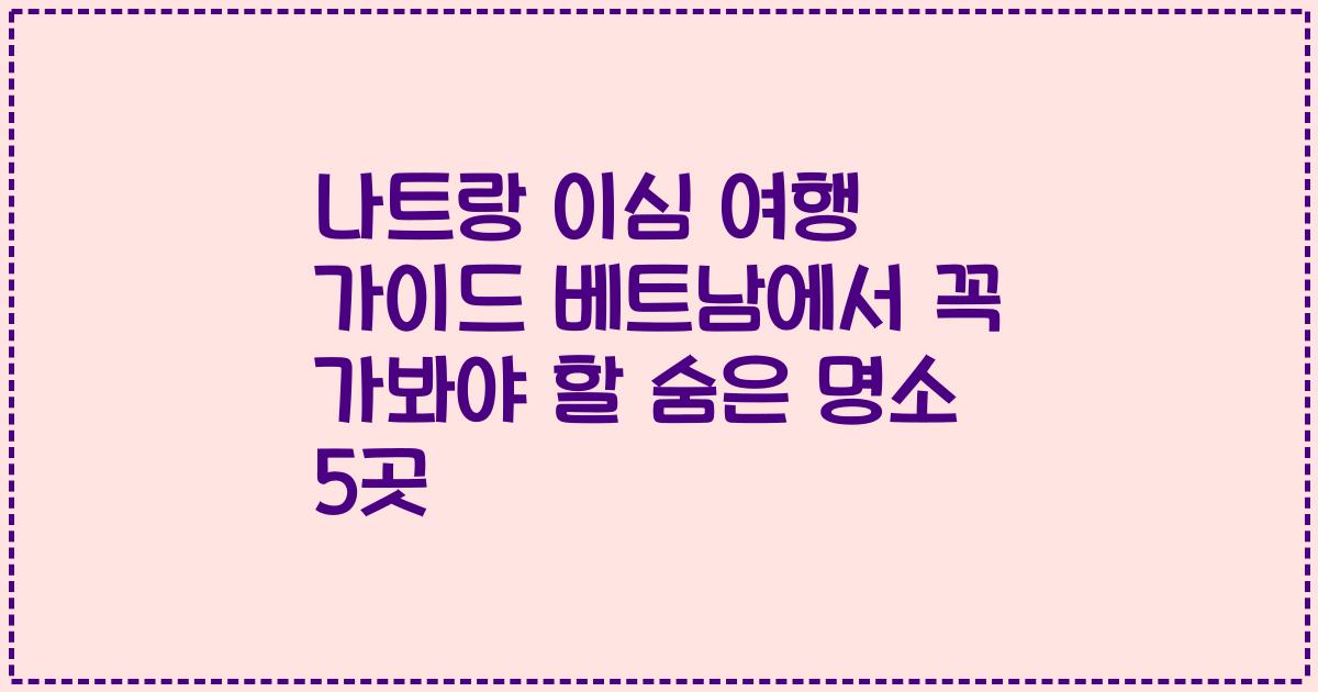 나트랑 이심 여행 가이드 베트남에서 꼭 가봐야 할 숨은 명소 5곳