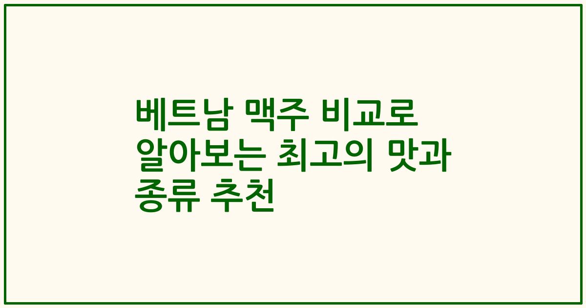 베트남 맥주 비교로 알아보는 최고의 맛과 종류 추천