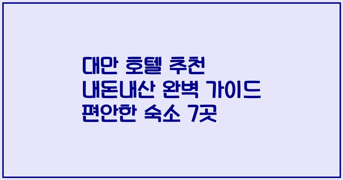 대만 호텔 추천 내돈내산 완벽 가이드 편안한 숙소 7곳