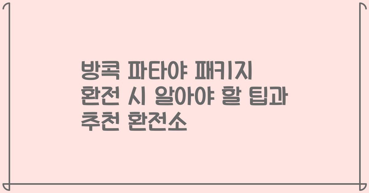 방콕 파타야 패키지 환전 시 알아야 할 팁과 추천 환전소