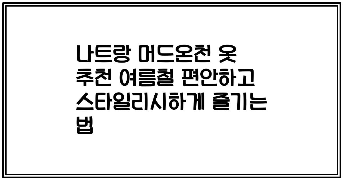 나트랑 머드온천 옷 추천 여름철 편안하고 스타일리시하게 즐기는 법
