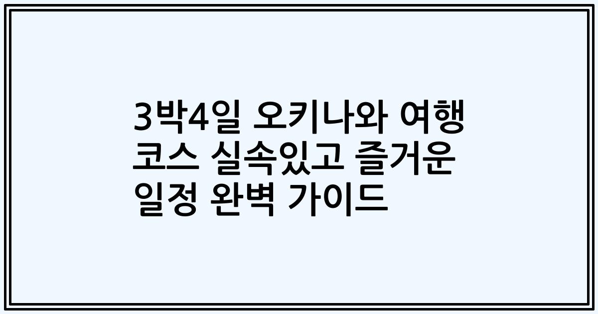 3박4일 오키나와 여행 코스 실속있고 즐거운 일정 완벽 가이드