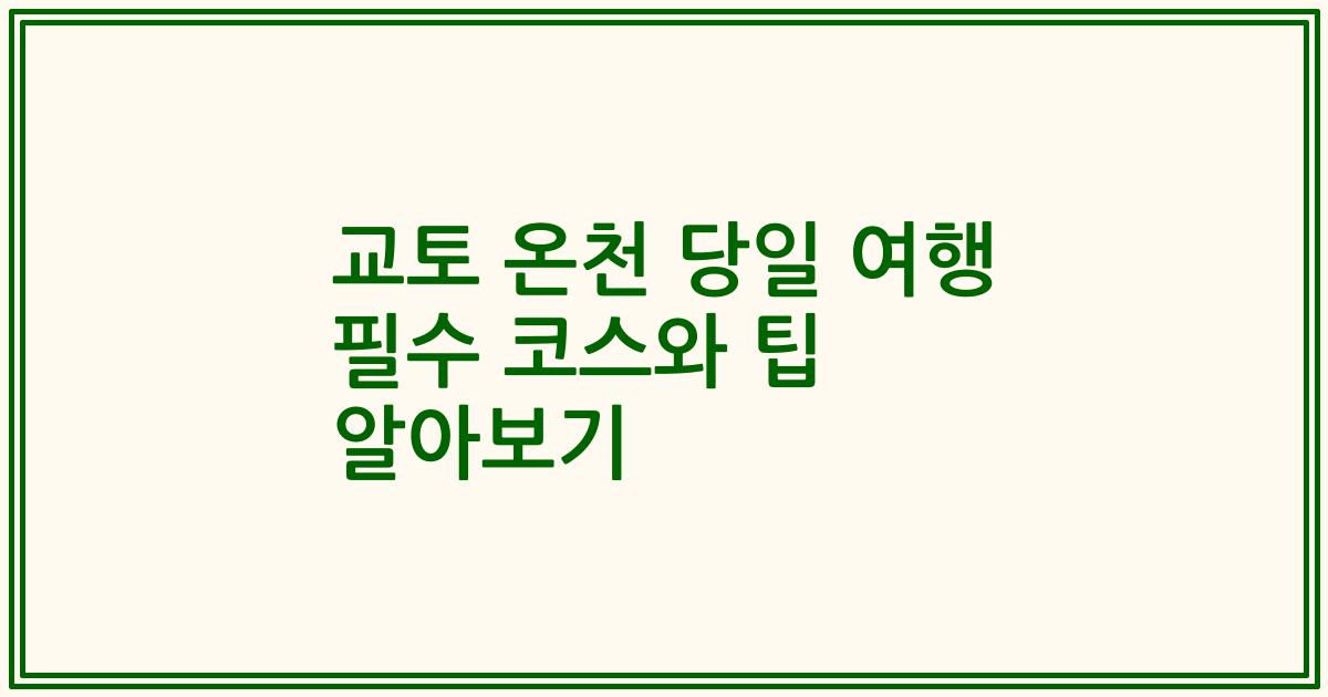 교토 온천 당일 여행 필수 코스와 팁 알아보기