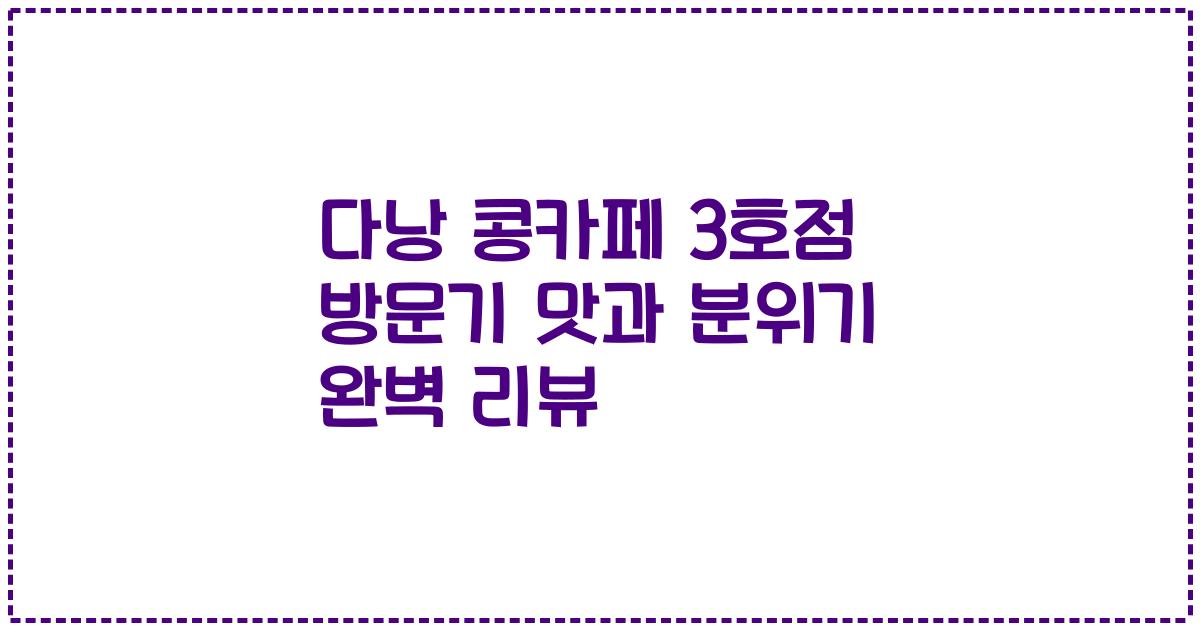 다낭 콩카페 3호점 방문기 맛과 분위기 완벽 리뷰