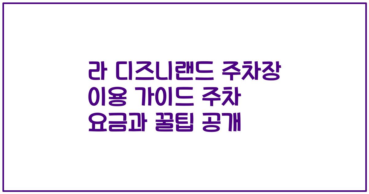 라 디즈니랜드 주차장 이용 가이드 주차 요금과 꿀팁 공개