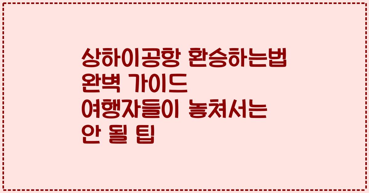 상하이공항 환승하는법 완벽 가이드 여행자들이 놓쳐서는 안 될 팁