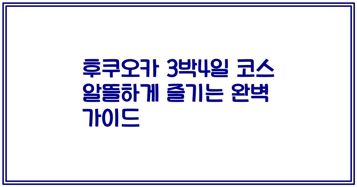 후쿠오카 3박4일 코스 알뜰하게 즐기는 완벽 가이드