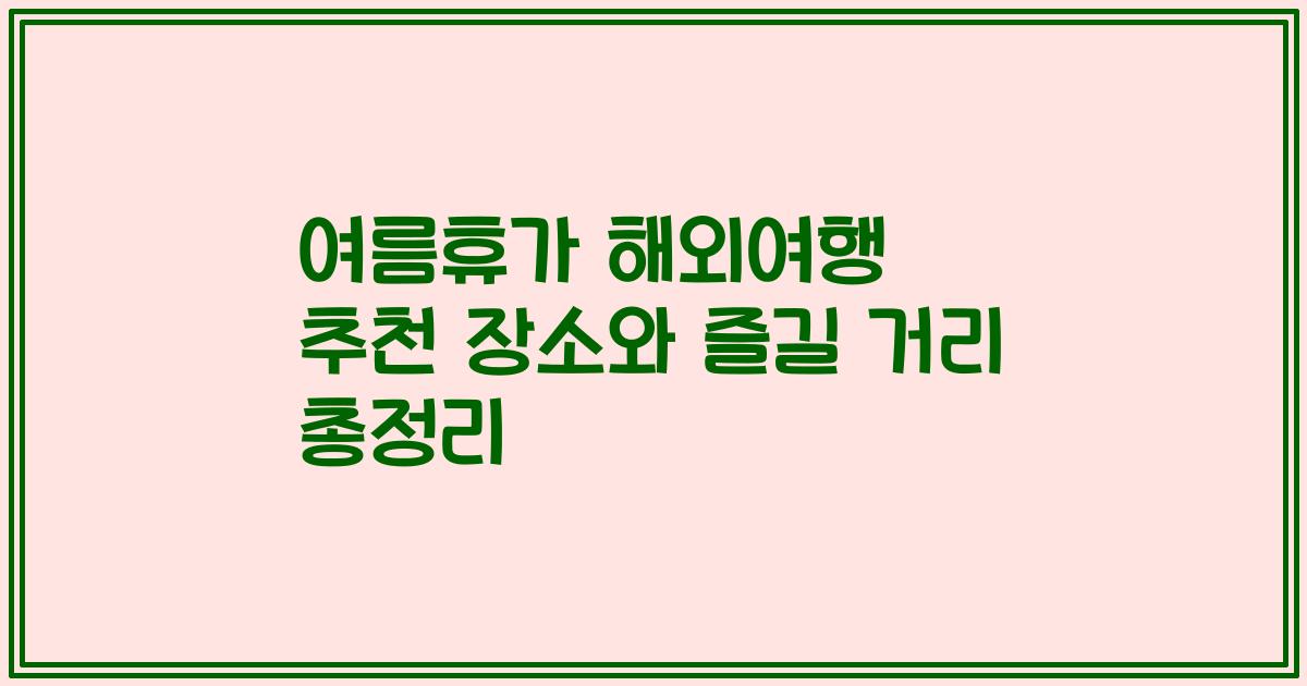 여름휴가 해외여행 추천 장소와 즐길 거리 총정리