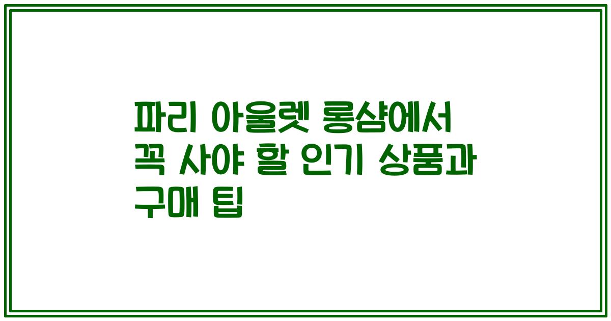 파리 아울렛 롱샴에서 꼭 사야 할 인기 상품과 구매 팁
