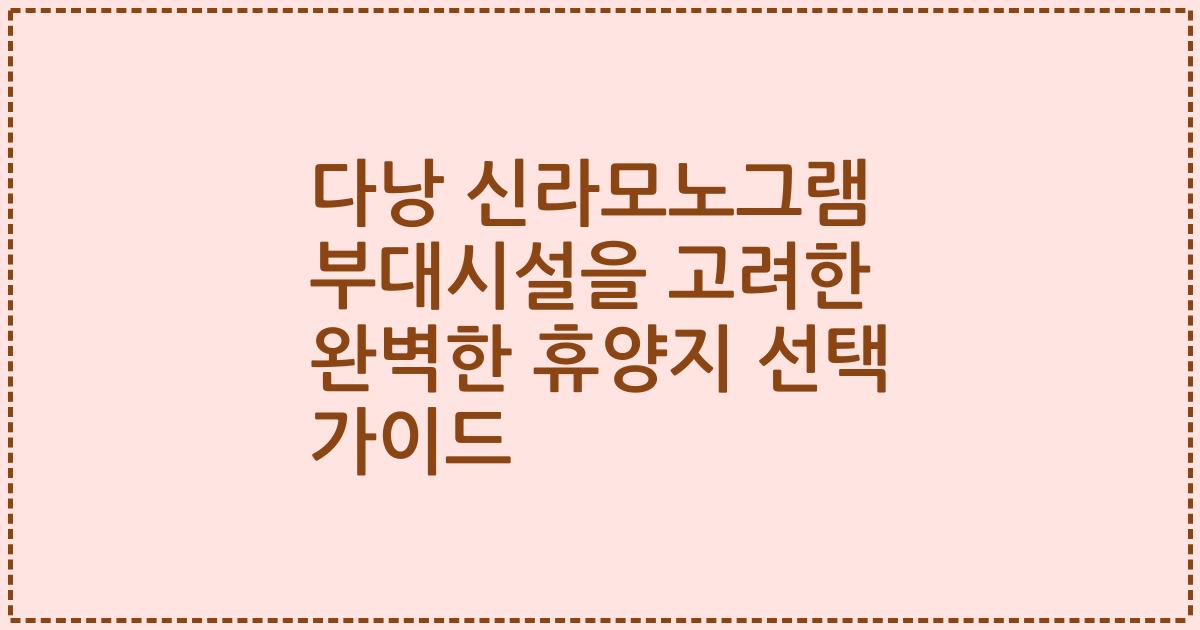 다낭 신라모노그램 부대시설을 고려한 완벽한 휴양지 선택 가이드