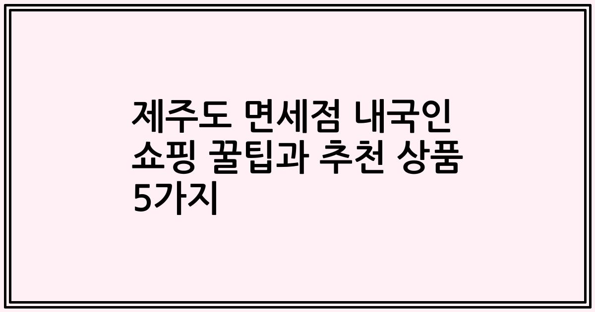 제주도 면세점 내국인 쇼핑 꿀팁과 추천 상품 5가지