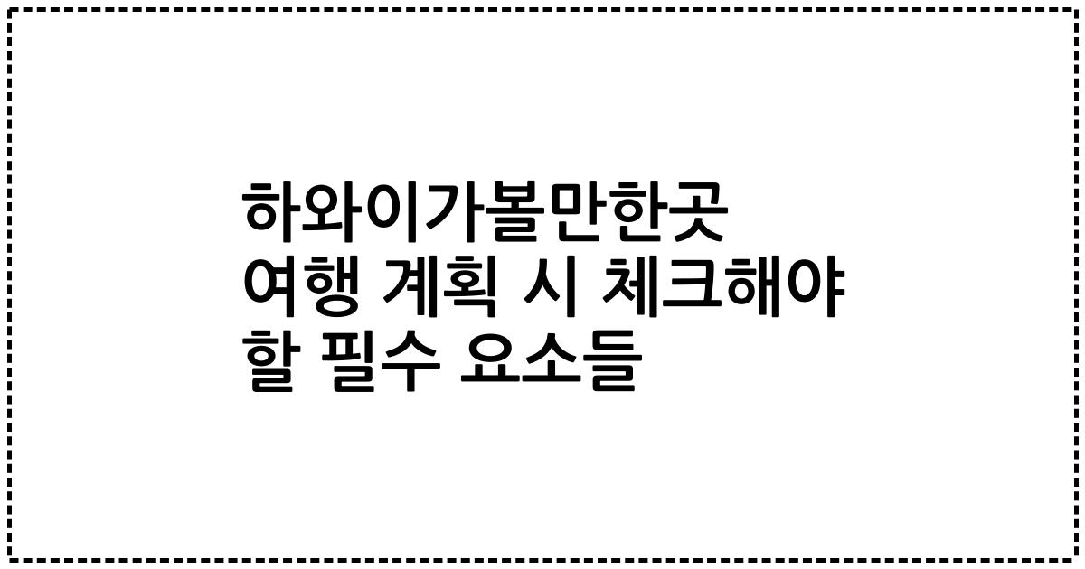 하와이가볼만한곳 여행 계획 시 체크해야 할 필수 요소들