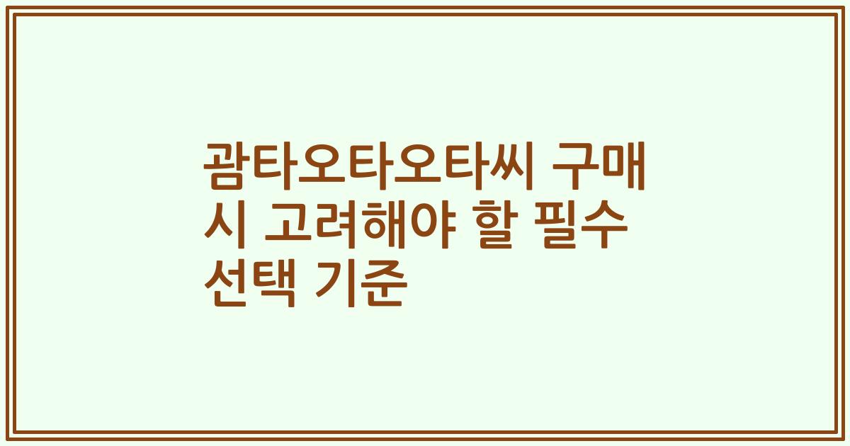 괌타오타오타씨 구매 시 고려해야 할 필수 선택 기준