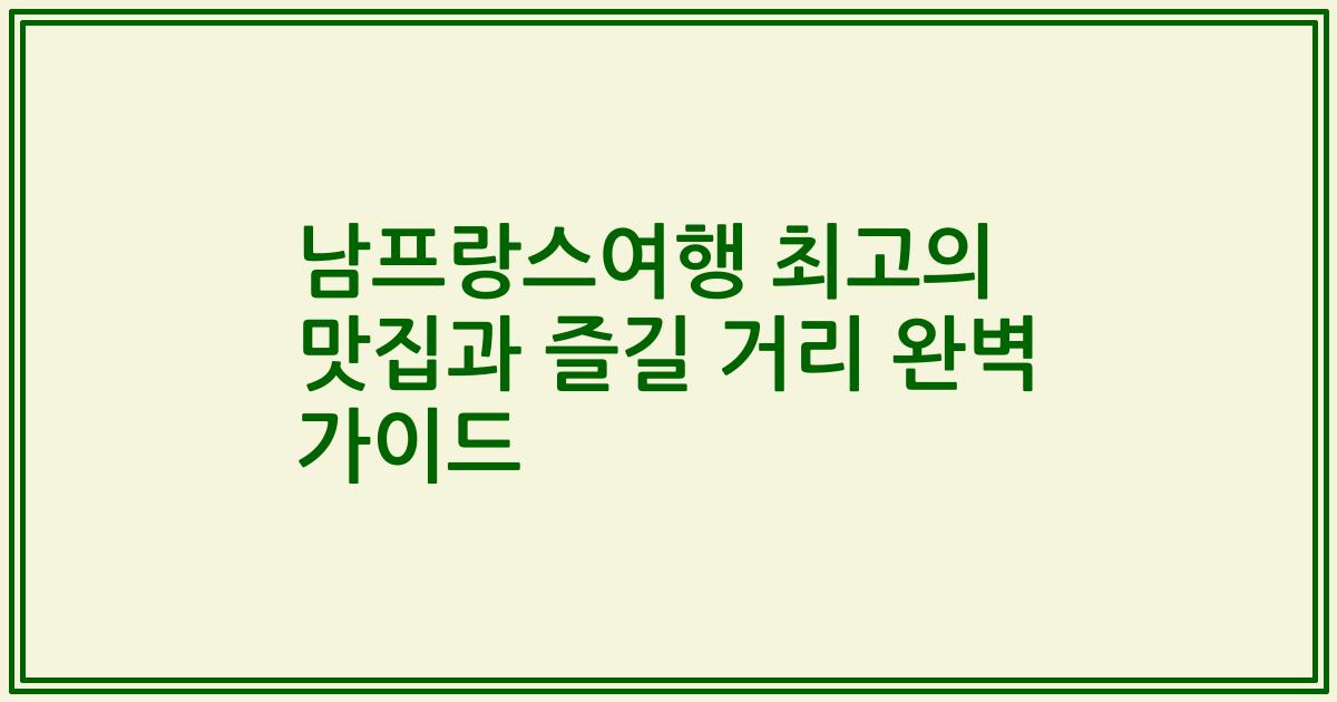남프랑스여행 최고의 맛집과 즐길 거리 완벽 가이드