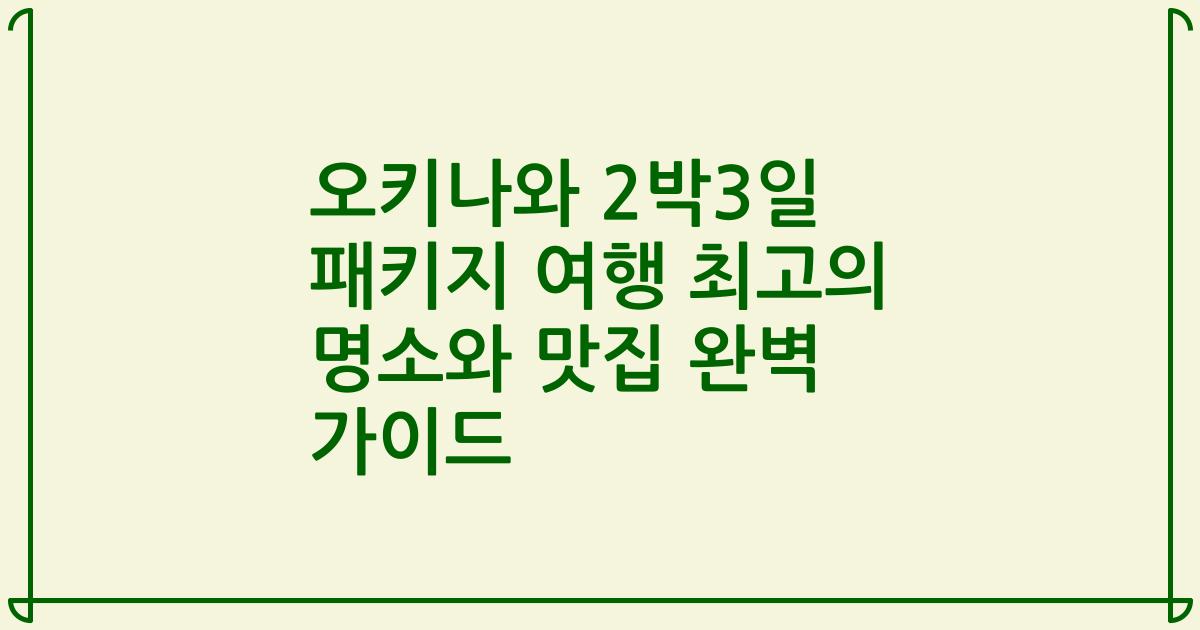 오키나와 2박3일 패키지 여행 최고의 명소와 맛집 완벽 가이드
