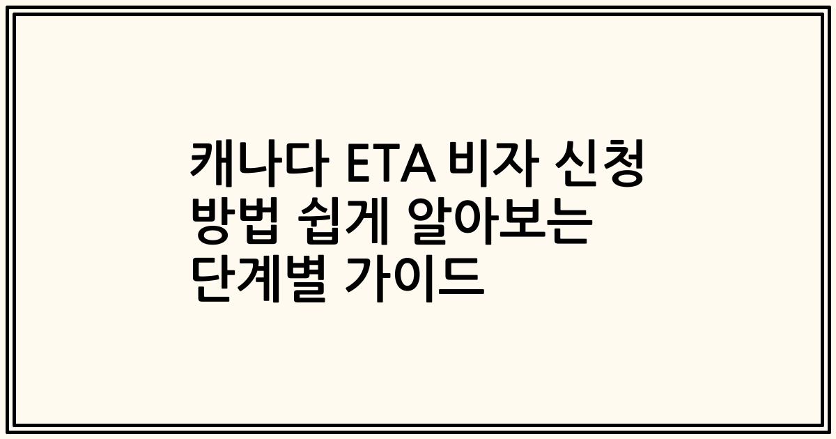 캐나다 ETA 비자 신청 방법 쉽게 알아보는 단계별 가이드