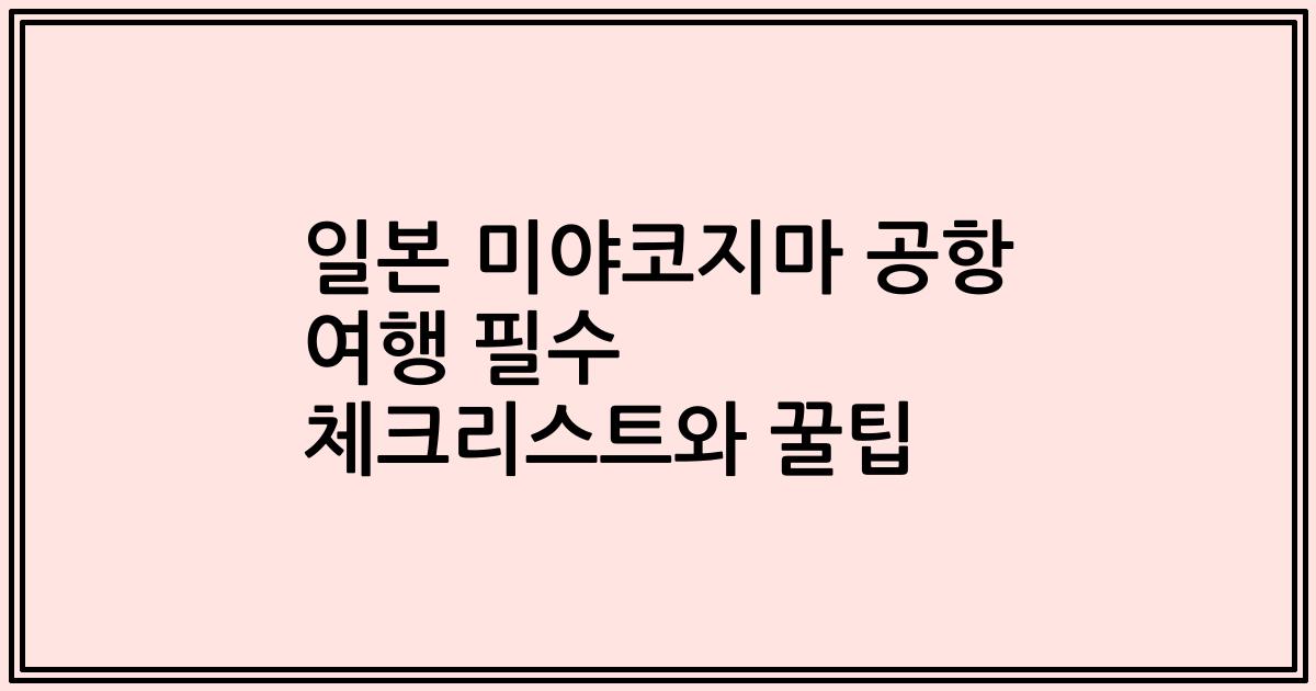 일본 미야코지마 공항 여행 필수 체크리스트와 꿀팁