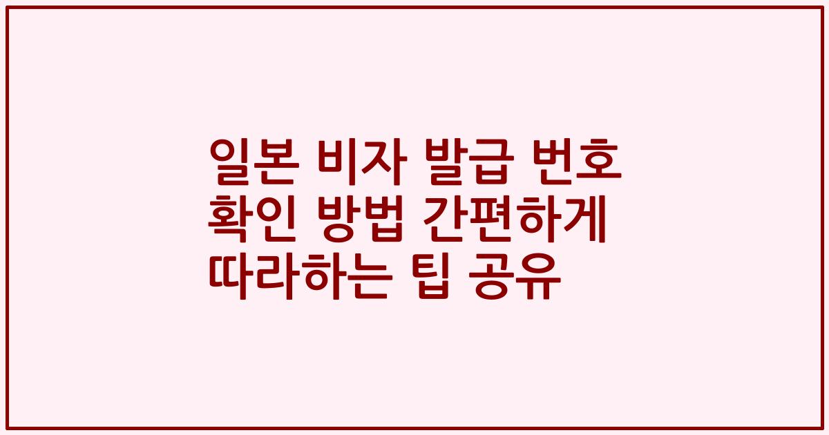 일본 비자 발급 번호 확인 방법 간편하게 따라하는 팁 공유