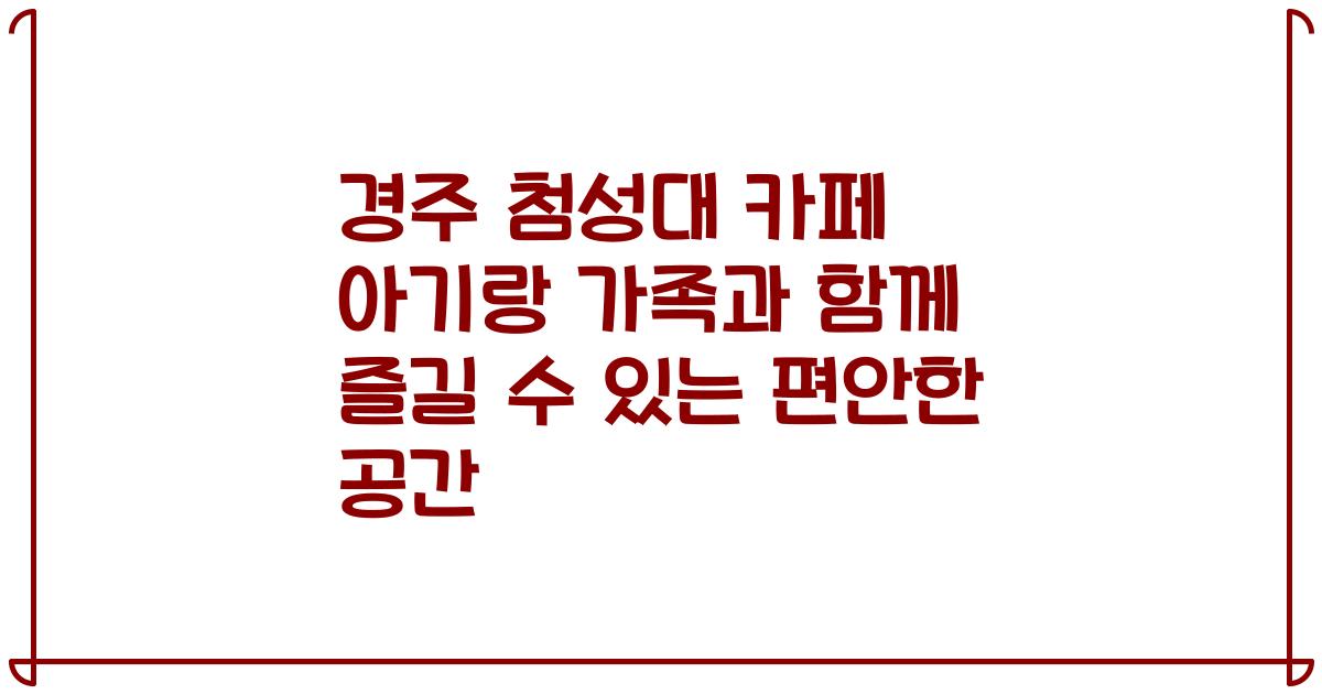 경주 첨성대 카페 아기랑 가족과 함께 즐길 수 있는 편안한 공간