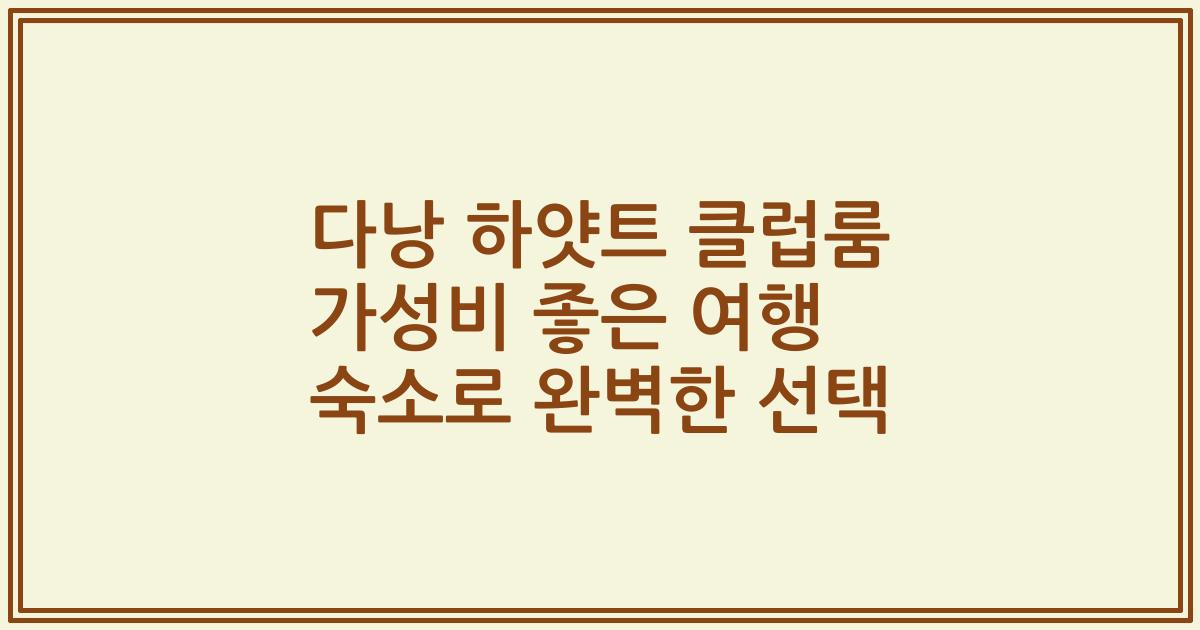 다낭 하얏트 클럽룸 가성비 좋은 여행 숙소로 완벽한 선택