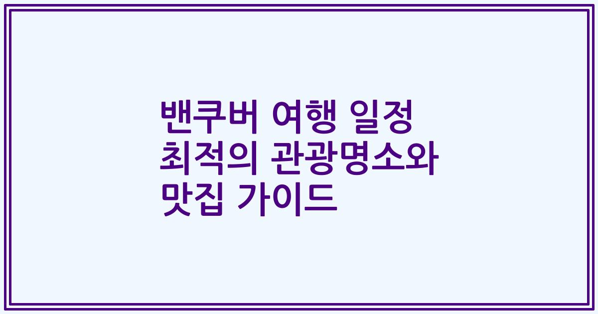 밴쿠버 여행 일정 최적의 관광명소와 맛집 가이드