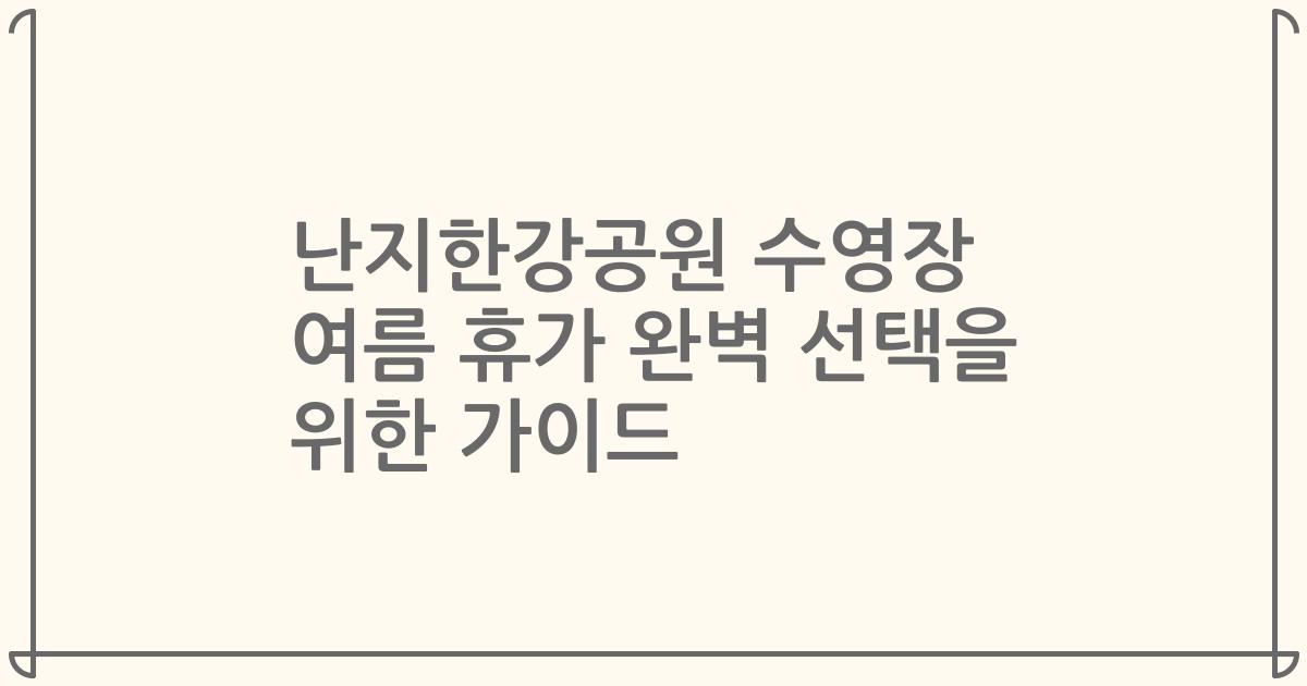 난지한강공원 수영장 여름 휴가 완벽 선택을 위한 가이드
