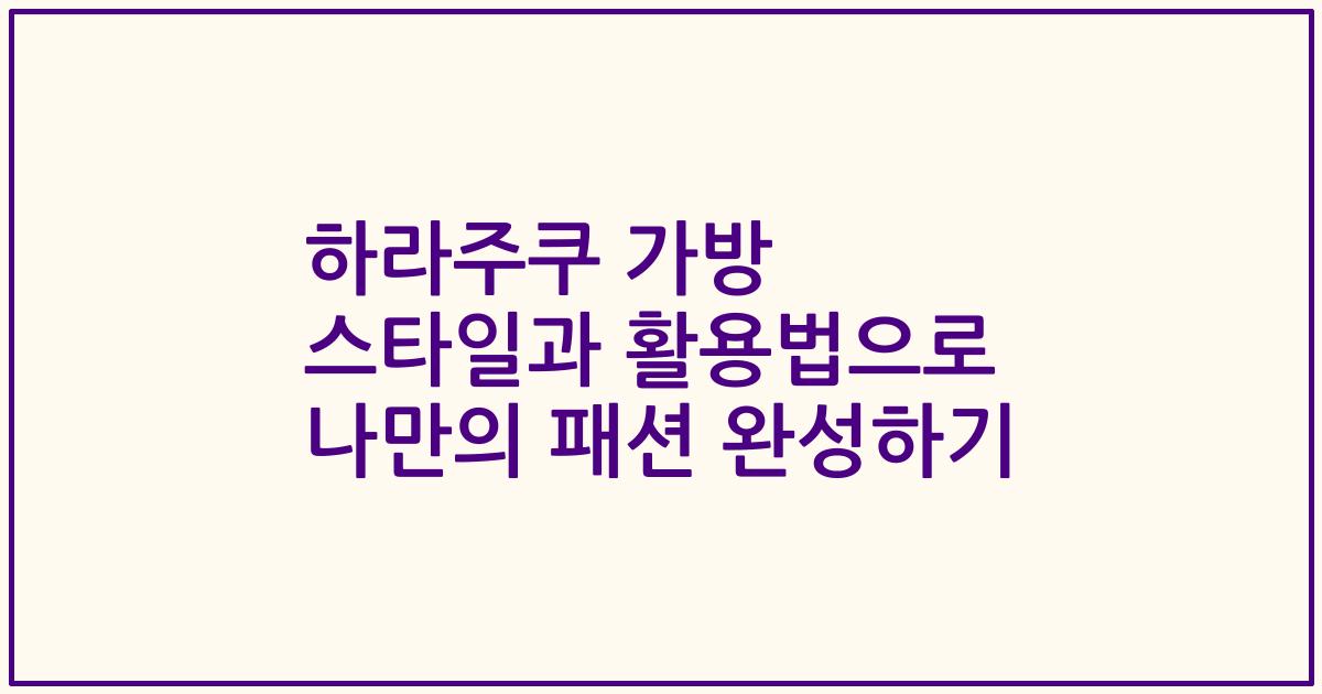 하라주쿠 가방 스타일과 활용법으로 나만의 패션 완성하기